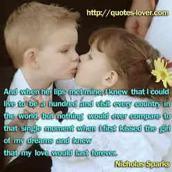 And when her lips met mine, I knew that I could live to be a...
