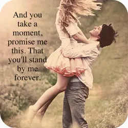 And you take a moment, promise me this. That you'll stand by me forever
