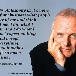 My philosophy is It's none of my business what people say of me and think...