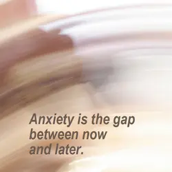 Anxiety is the gap between now and later.