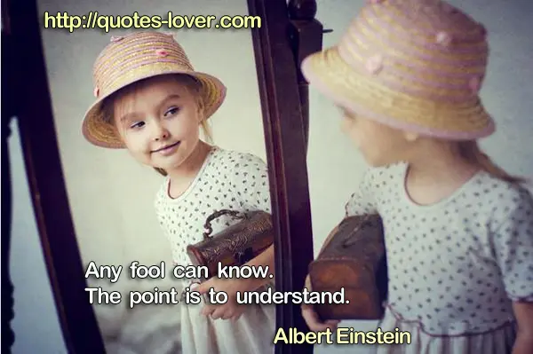Any fool can know. The point is to understand.
