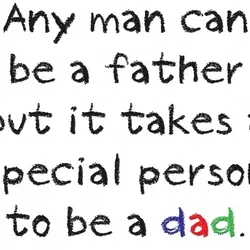 Any man can be a father but it takes a special person to be a...