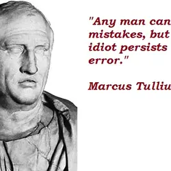 Any man can make mistakes, but only an idiot persists in his error.