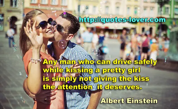 Any man who can drive safely while kissing a pretty girl is simply not giving the kiss the attention it deserves.