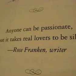 Anyone can be passionate, but it takes real lovers to be silly