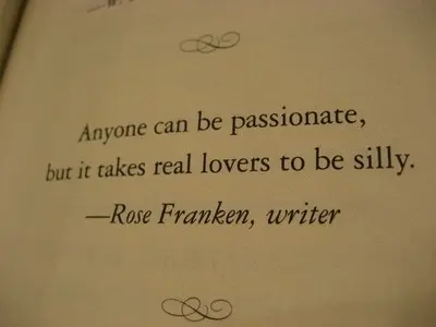 Anyone can be passionate, but it takes real lovers to be silly