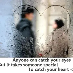 Anyone can catch your eyes but it takes someone special to catch your heart.