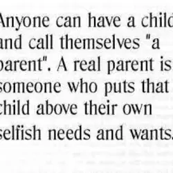 Anyone can have a child and call themselves a parent. A real parent is someone...