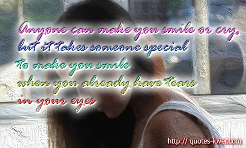 Anyone can make you smile or cry, but it takes someone special to make you smile when you already have tears in your eyes