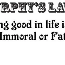Murphy's Law : Anything good in life is either Illegal, Immoral or Fattening