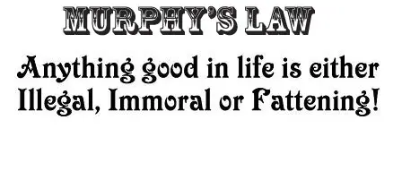 Murphy's Law : Anything good in life is either Illegal, Immoral or Fattening