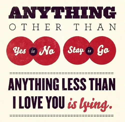 Anything other than yes is no, stay is go. Anything less than I love you is lying.
