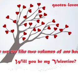 Are we not like two volumes of one book. Will you be my Valentine?