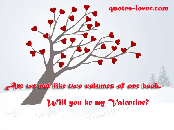Are we not like two volumes of one book. Will you be my Valentine?