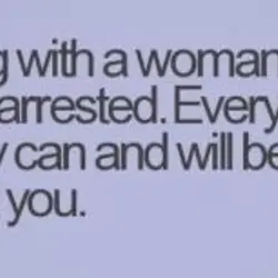 Arguing with a woman is like getting arrested. Everything you say can and will be...