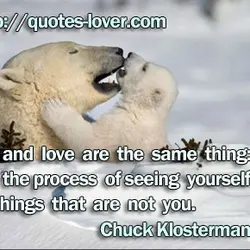 Art and love are the same thing: It’s the process of seeing yourself in things...