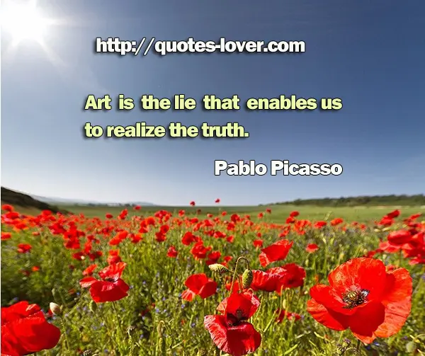 Art is the lie that enables us to realize the truth.