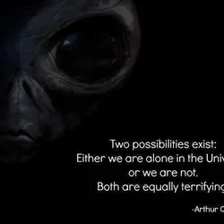 Either we are alone in the Universe or we are not both are equally terrifying.