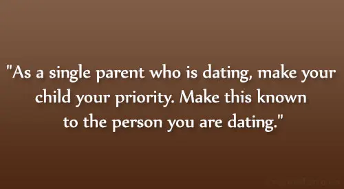 As a single parent who is dating, make your child your priority. Make this known to the person you are dating.
