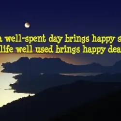 As a well spent day brings happy sleep, so life well used brings happy death.
