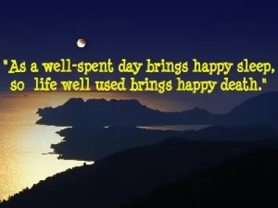 As a well spent day brings happy sleep, so life well used brings happy death.