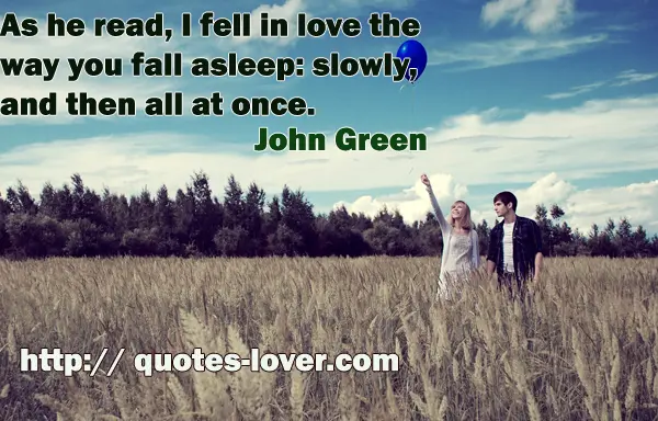 As he read, I fell in love the way you fall asleep: slowly, and then all at once.