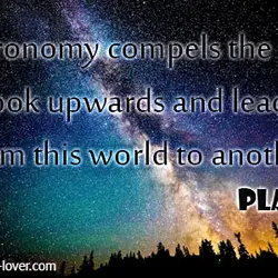 Astronomy compels the soul to look upwards and leads us from this world to another.