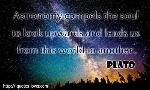 Astronomy compels the soul to look upwards and leads us from this world to another.