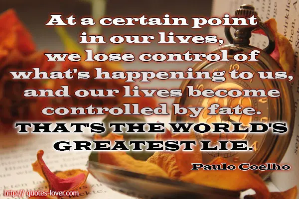 At a certain point in our lives, we lose control of what's happening to us, and our lives become controlled by fate. That's the world's greatest lie.
