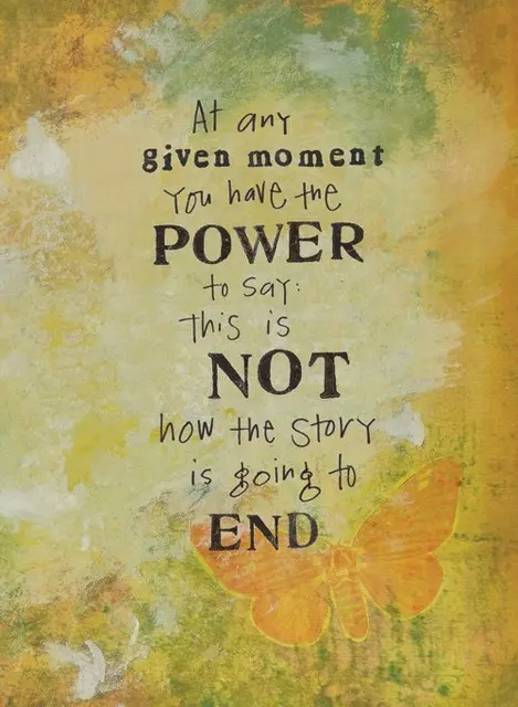 At any give moment you have the power to say this is not how the story is going to end