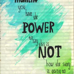 At any given moment you have the power to say this is not how the...