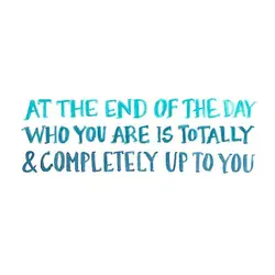 At the end of the day who you are is totally and completely up to...