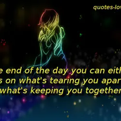 At the end of the day you can either focus on what's tearing you apart...