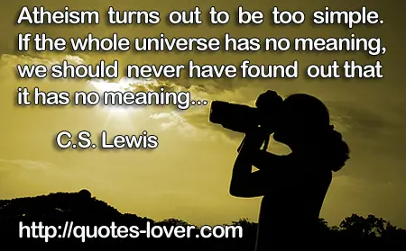 Atheism turns out to be too simple. If the whole universe has no meaning, we should never have found out that it has no meaning...