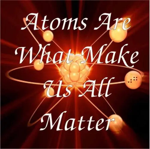 Atoms are what makes us all matter