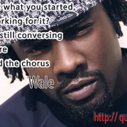 Baby look at what you started why am I workin for it. Why are we...