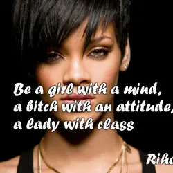 Be a girl with a mind, a bitch with an attitude, a lady with class