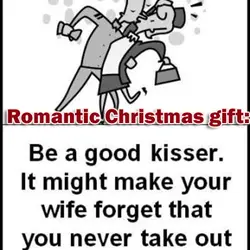 Romantic Christmas gift: Be a good kisser. It might make your wife forget that you...