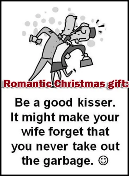 Romantic Christmas gift: Be a good kisser. It might make your wife forget that you never take out the garbage.