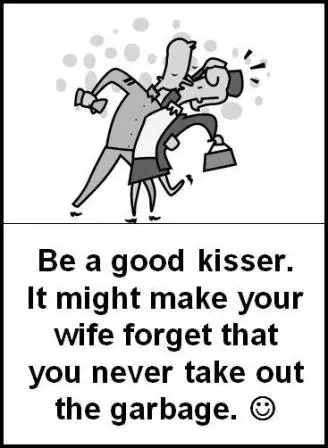 Be a good kisser. It might make your wife forget that you never take out the garbage.