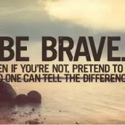 Be brave! Even if you are not, pretend to be. No one can tell the...