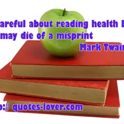 Be careful about reading health books. You may die of a misprint