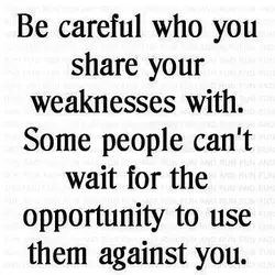 Be careful who you share your weaknesses with. Some people can't wait for the opportunity...