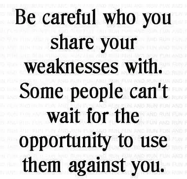 Be careful who you share your weaknesses with. Some people can't wait for the opportunity to use them against you.