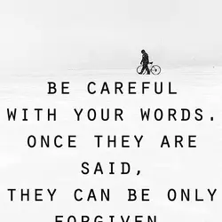 Be careful with your words. Once they are said, they can be only forgiven, not...