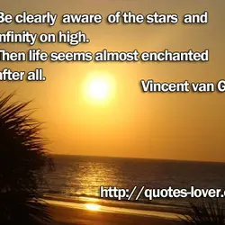 Be clearly aware of the stars and infinity on high. Then life seems almost enchanted...