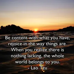 Be content with that you have; rejoice in the way things are. When you realize...