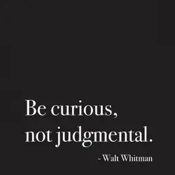 Be curios, not judgmental
