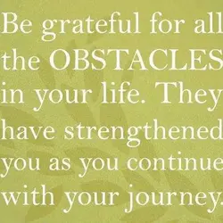 Be grateful for all the obstacles in your life. They have strengthened you as you...