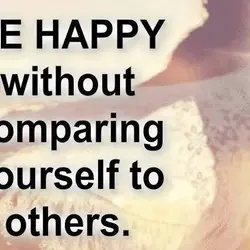 Be happy without comparing yourself to others.